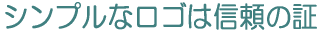 シンプルなロゴは信頼の証 